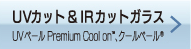 UV(99%)カット&IRカットガラス（UVベール Premium Cool on(TM)）